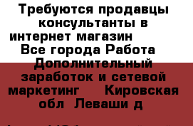 Требуются продавцы-консультанты в интернет-магазин ESSENS - Все города Работа » Дополнительный заработок и сетевой маркетинг   . Кировская обл.,Леваши д.